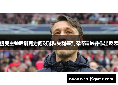 捷克主帅哈谢克为何对球队失利感到深深遗憾并作出反思