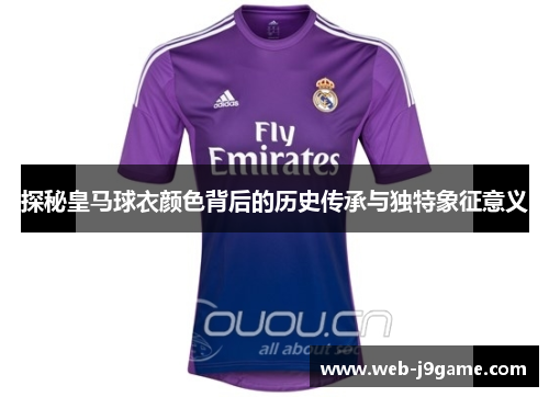 探秘皇马球衣颜色背后的历史传承与独特象征意义