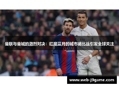 曼联与曼城的激烈对决：红魔蓝月的城市德比战引发全球关注