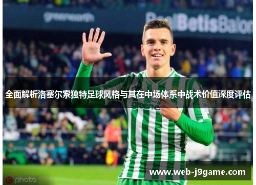 全面解析洛塞尔索独特足球风格与其在中场体系中战术价值深度评估