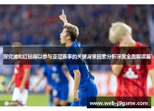 探究浦和红钻得以参与亚冠赛事的关键背景因素分析深度全面解读篇